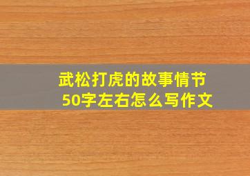 武松打虎的故事情节50字左右怎么写作文