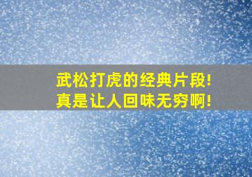 武松打虎的经典片段!真是让人回味无穷啊!