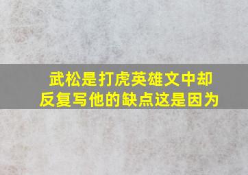 武松是打虎英雄文中却反复写他的缺点这是因为