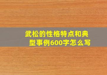 武松的性格特点和典型事例600字怎么写