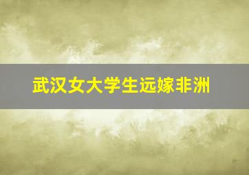 武汉女大学生远嫁非洲