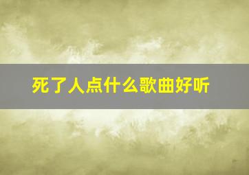 死了人点什么歌曲好听