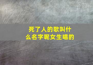 死了人的歌叫什么名字呢女生唱的