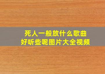 死人一般放什么歌曲好听些呢图片大全视频