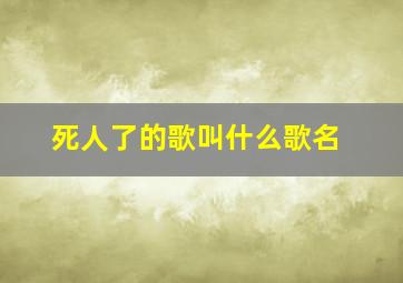 死人了的歌叫什么歌名