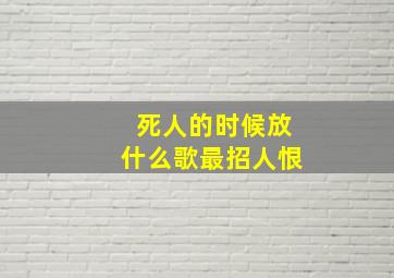 死人的时候放什么歌最招人恨