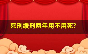 死刑缓刑两年用不用死?