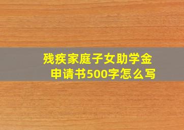 残疾家庭子女助学金申请书500字怎么写