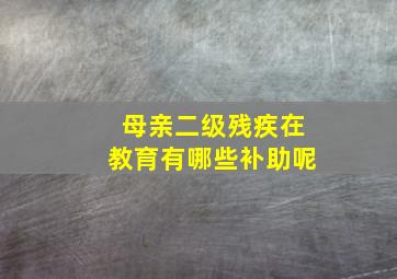 母亲二级残疾在教育有哪些补助呢