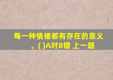 每一种情绪都有存在的意义。( )A对B错 上一题