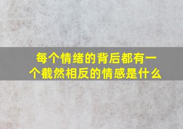 每个情绪的背后都有一个截然相反的情感是什么