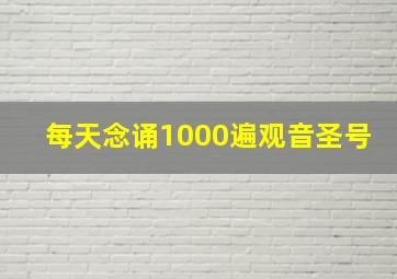 每天念诵1000遍观音圣号