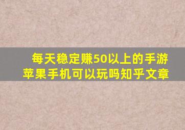 每天稳定赚50以上的手游苹果手机可以玩吗知乎文章