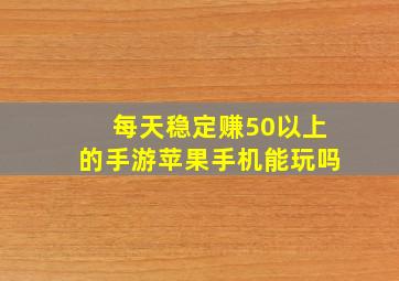 每天稳定赚50以上的手游苹果手机能玩吗