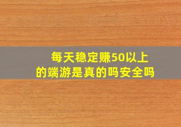 每天稳定赚50以上的端游是真的吗安全吗