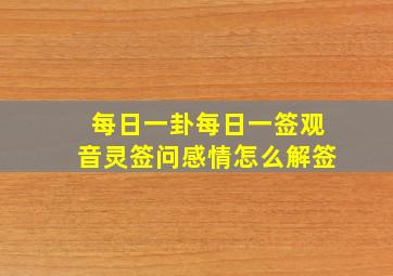 每日一卦每日一签观音灵签问感情怎么解签