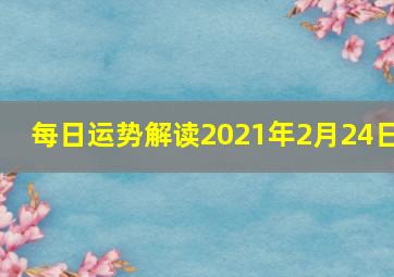 每日运势解读2021年2月24日