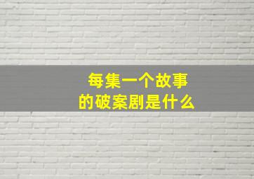 每集一个故事的破案剧是什么