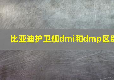 比亚迪护卫舰dmi和dmp区别