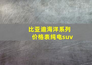 比亚迪海洋系列价格表纯电suv