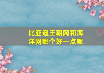 比亚迪王朝网和海洋网哪个好一点呢