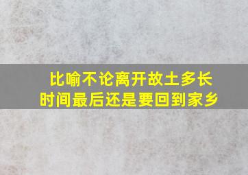 比喻不论离开故土多长时间最后还是要回到家乡