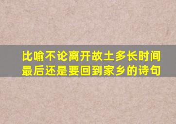 比喻不论离开故土多长时间最后还是要回到家乡的诗句