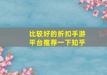 比较好的折扣手游平台推荐一下知乎