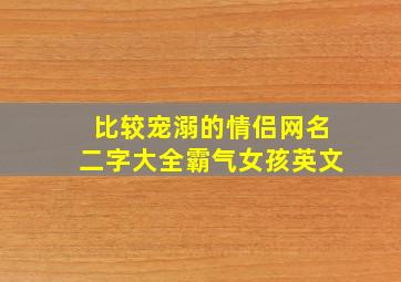 比较宠溺的情侣网名二字大全霸气女孩英文