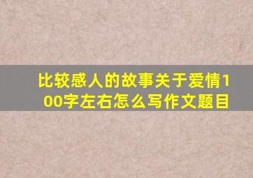 比较感人的故事关于爱情100字左右怎么写作文题目