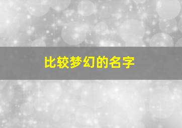 比较梦幻的名字