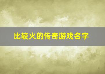 比较火的传奇游戏名字