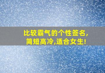 比较霸气的个性签名,简短高冷,适合女生!