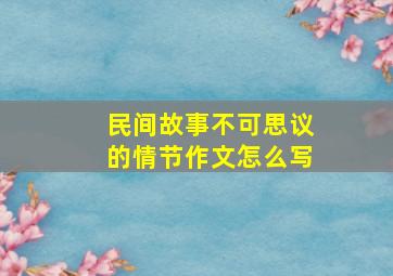 民间故事不可思议的情节作文怎么写