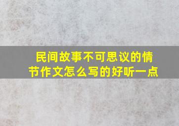 民间故事不可思议的情节作文怎么写的好听一点