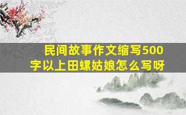 民间故事作文缩写500字以上田螺姑娘怎么写呀