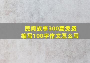 民间故事300篇免费缩写100字作文怎么写