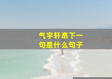 气宇轩昂下一句是什么句子