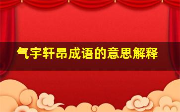 气宇轩昂成语的意思解释