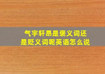 气宇轩昂是褒义词还是贬义词呢英语怎么说