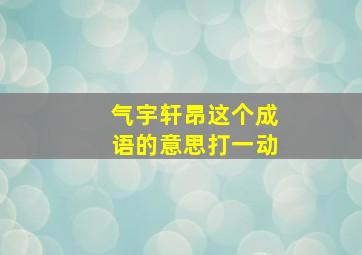 气宇轩昂这个成语的意思打一动