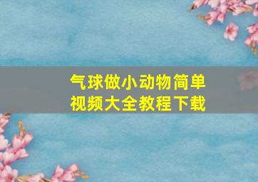 气球做小动物简单视频大全教程下载