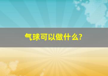 气球可以做什么?