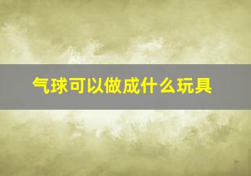 气球可以做成什么玩具