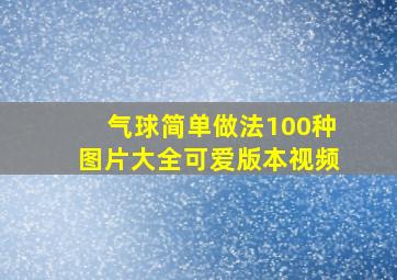 气球简单做法100种图片大全可爱版本视频