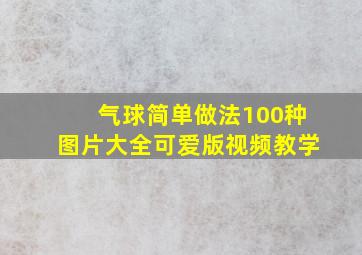 气球简单做法100种图片大全可爱版视频教学