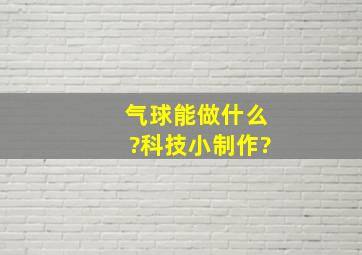 气球能做什么?科技小制作?