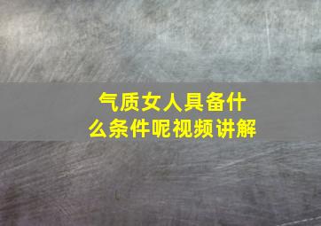 气质女人具备什么条件呢视频讲解