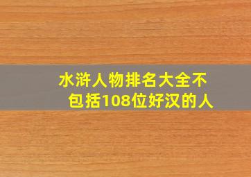 水浒人物排名大全不包括108位好汉的人