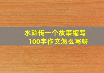 水浒传一个故事缩写100字作文怎么写呀